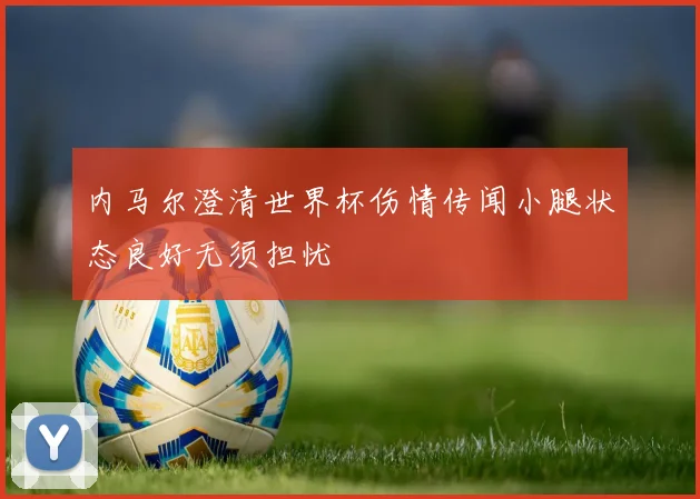 内马尔澄清世界杯伤情传闻小腿状态良好无须担忧