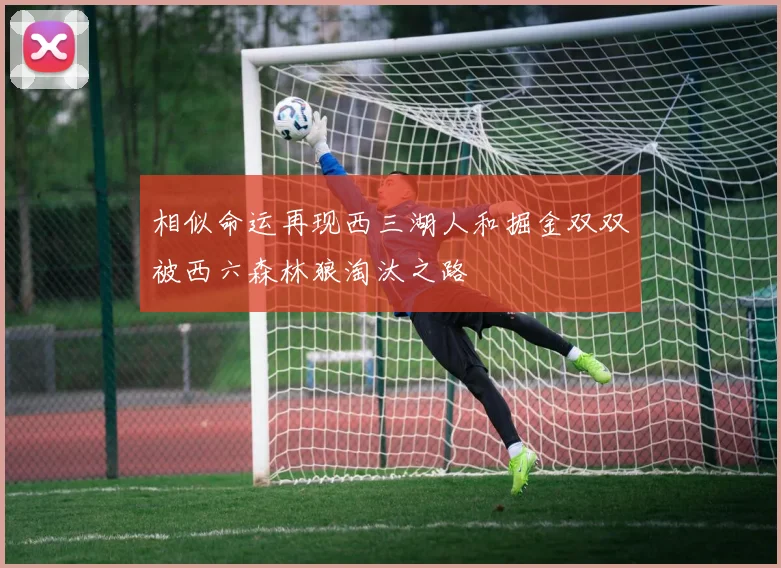 相似命运再现西三湖人和掘金双双被西六森林狼淘汰之路