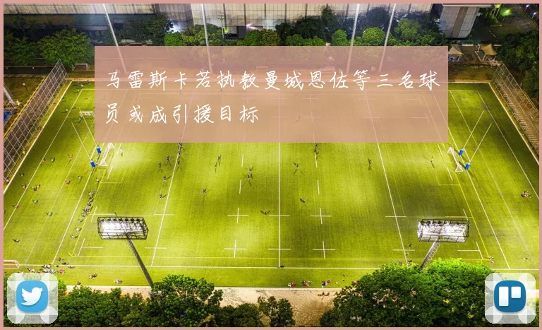 马雷斯卡若执教曼城恩佐等三名球员或成引援目标