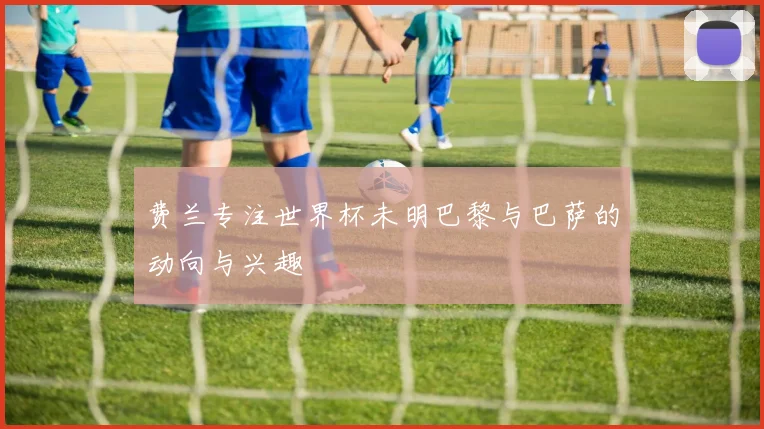 费兰专注世界杯未明巴黎与巴萨的动向与兴趣