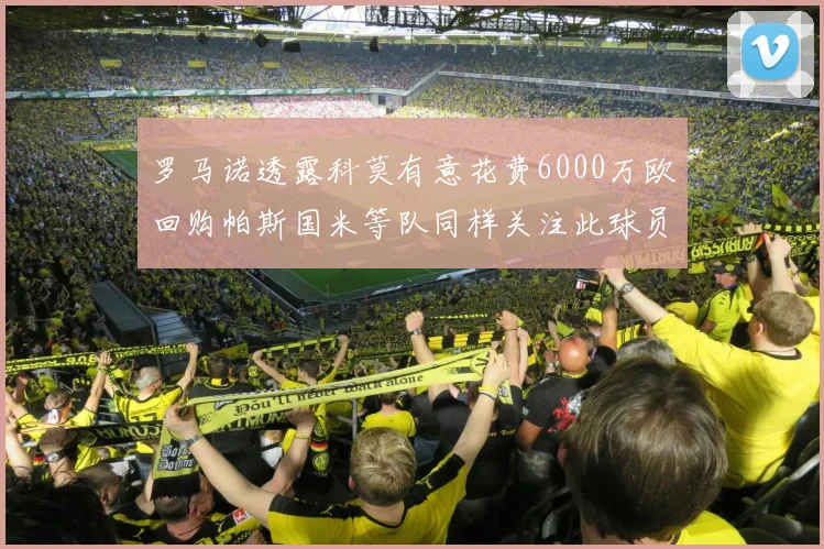 罗马诺透露科莫有意花费6000万欧回购帕斯国米等队同样关注此球员