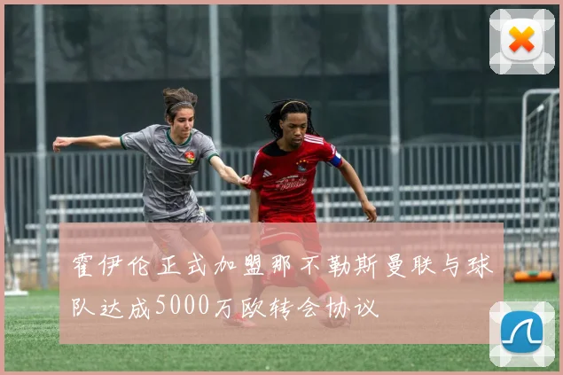 霍伊伦正式加盟那不勒斯曼联与球队达成5000万欧转会协议