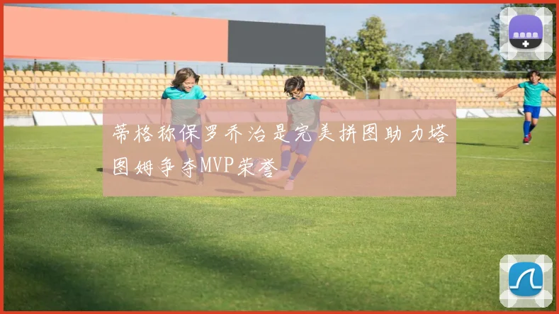 蒂格称保罗乔治是完美拼图助力塔图姆争夺MVP荣誉